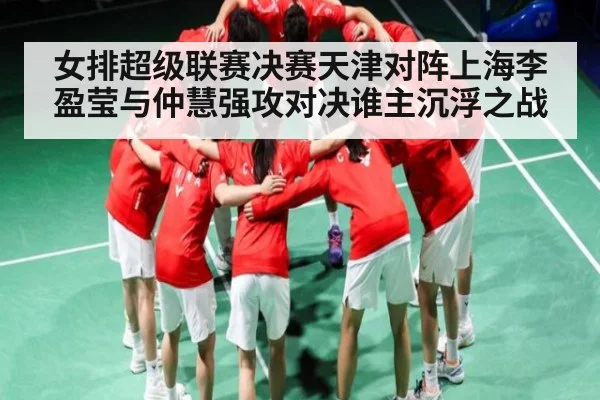 女排超级联赛决赛天津对阵上海李盈莹与仲慧强攻对决谁主沉浮之战