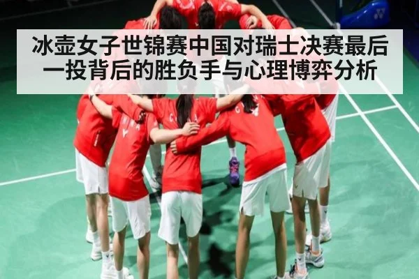 冰壶女子世锦赛中国对瑞士决赛最后一投背后的胜负手与心理博弈分析